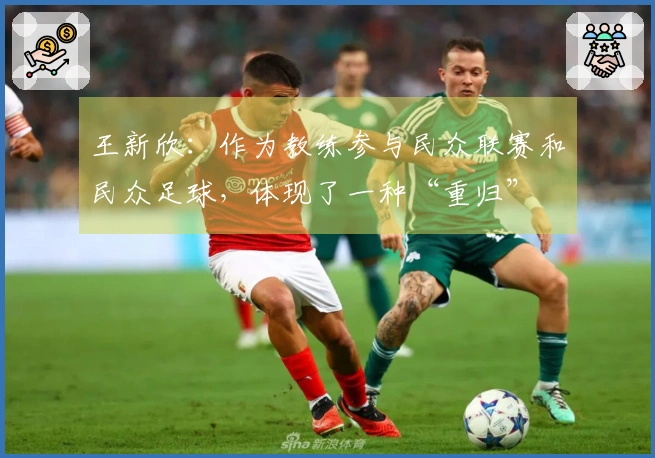 王新欣：作为教练参与民众联赛和民众足球，体现了一种“重归”
